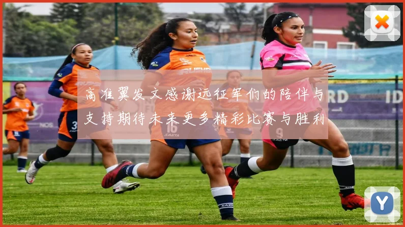 高准翼发文感谢远征军们的陪伴与支持期待未来更多精彩比赛与胜利