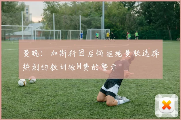 曼晚：加斯科因后悔拒绝曼联选择热刺的教训给M费的警示