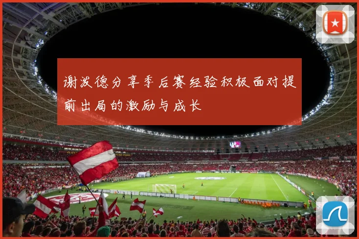 谢泼德分享季后赛经验积极面对提前出局的激励与成长