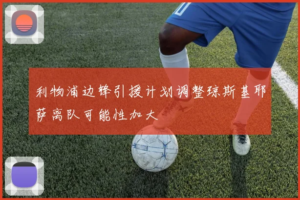 利物浦边锋引援计划调整琼斯基耶萨离队可能性加大