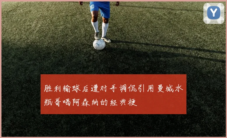 胜利输球后遭对手调侃引用曼城水瓶哥喝阿森纳的经典梗