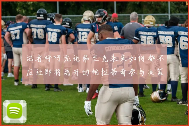 记者呼吁无论弗兰克未来如何都不应让即将离开的帕拉蒂奇参与决策