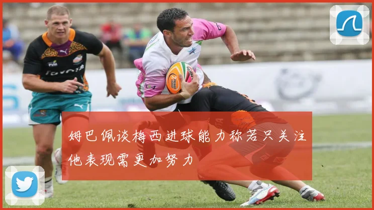 姆巴佩谈梅西进球能力称若只关注他表现需更加努力