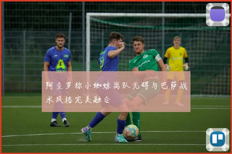 阿圭罗称小蜘蛛离队无碍与巴萨战术风格完美融合