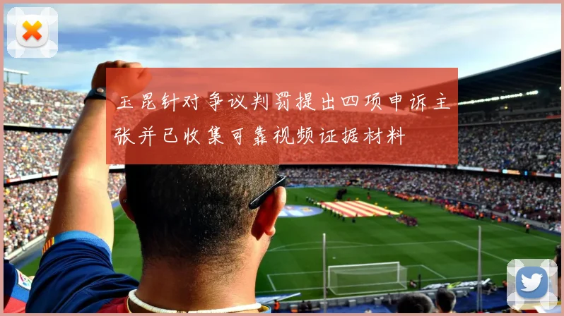 玉昆针对争议判罚提出四项申诉主张并已收集可靠视频证据材料