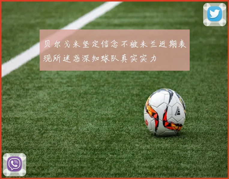 贝尔戈米坚定信念不被米兰近期表现所迷惑深知球队真实实力