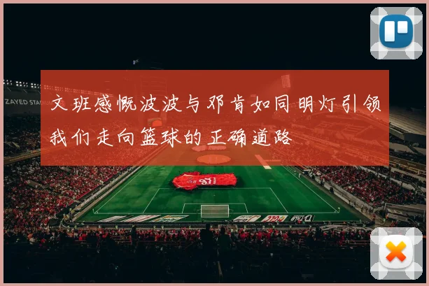 文班感慨波波与邓肯如同明灯引领我们走向篮球的正确道路