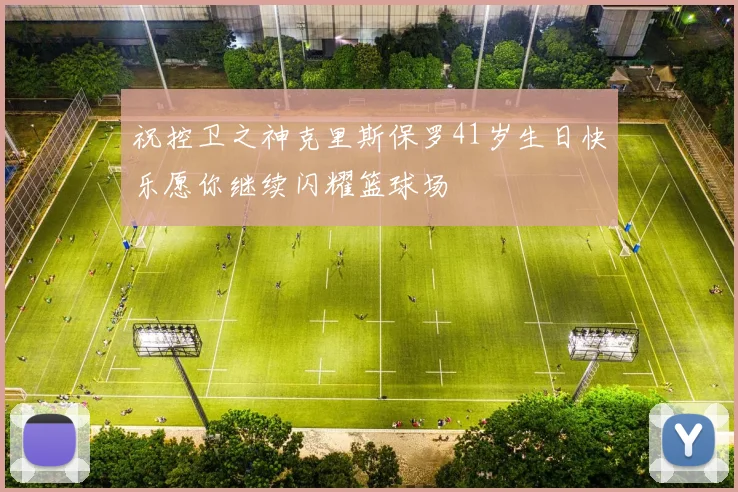 祝控卫之神克里斯保罗41岁生日快乐愿你继续闪耀篮球场