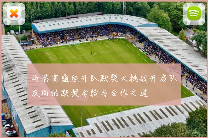 海港富盛经开队默契大挑战开启队友间的默契考验与合作之道